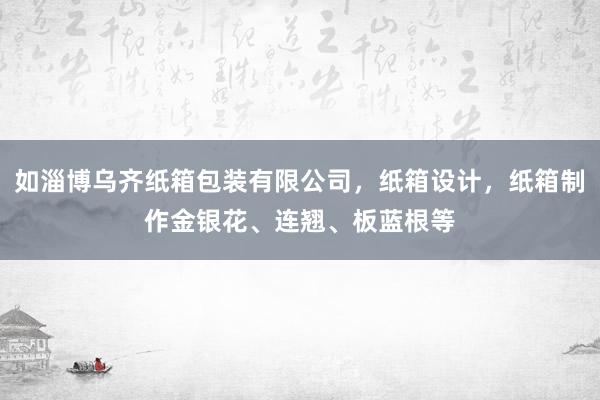 如淄博乌齐纸箱包装有限公司，纸箱设计，纸箱制作金银花、连翘、板蓝根等