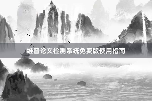 维普论文检测系统免费版使用指南
