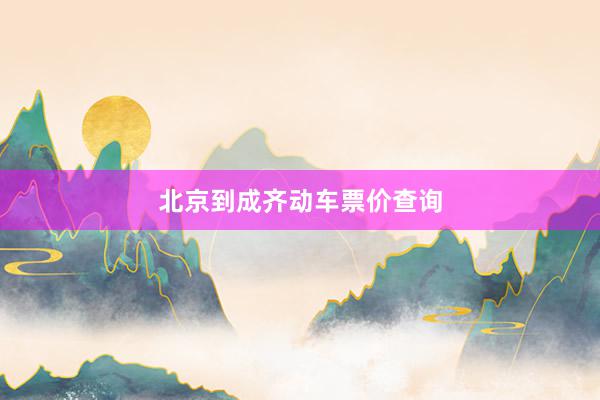 北京到成齐动车票价查询
