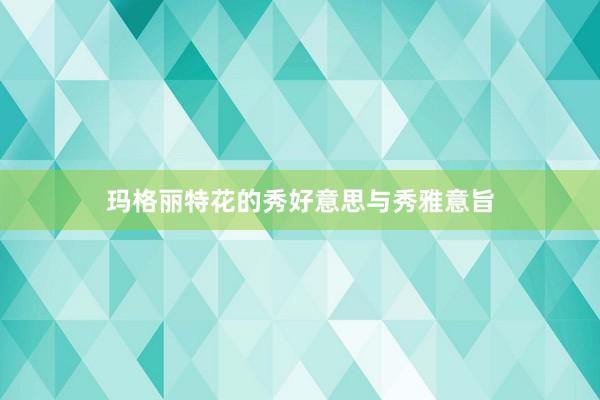 玛格丽特花的秀好意思与秀雅意旨